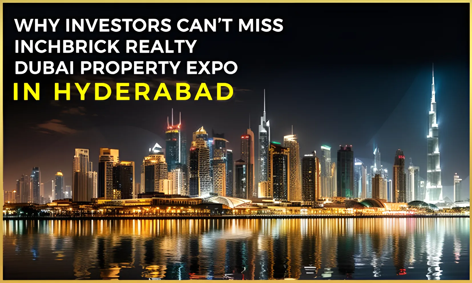 Why Investors can’t miss Inchbrick Realty Dubai Property Hyderabad Real Estate Expo? 