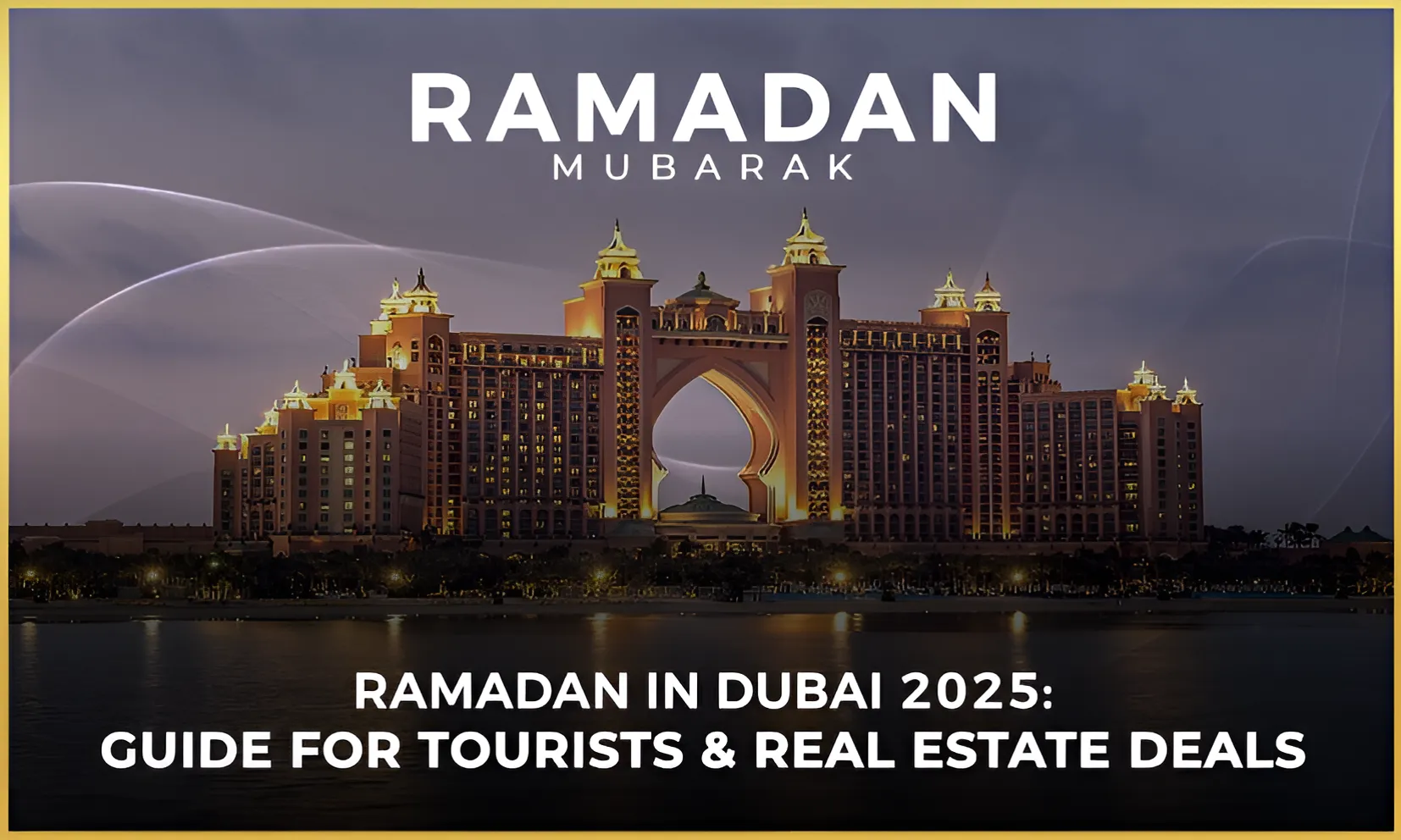 Ramadan in Dubai 2025: Guide for Tourists & Real Estate Deals