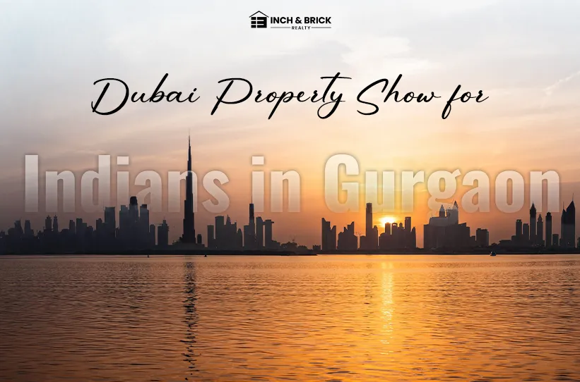 Dubai Property Show for Indians in Gurgaon | Invest in Dubai Real Estate with Inchbrick Realty